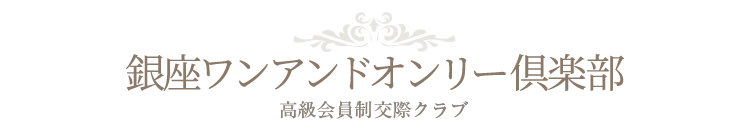 高級会員制交際クラブ【銀座ワンアンドオンリー倶楽部】安心安全なこうさいくらぶ